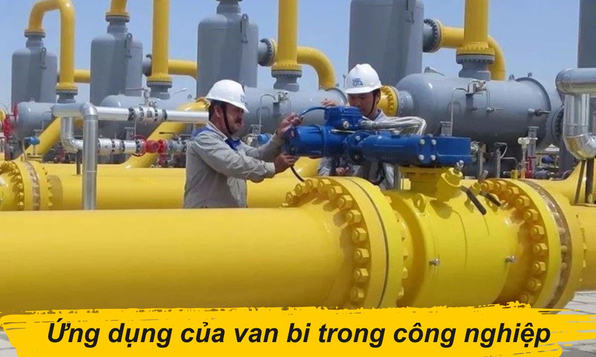 Ứng dụng của van bi trong công nghiệp Ứng dụng của van bi trong công nghiệp